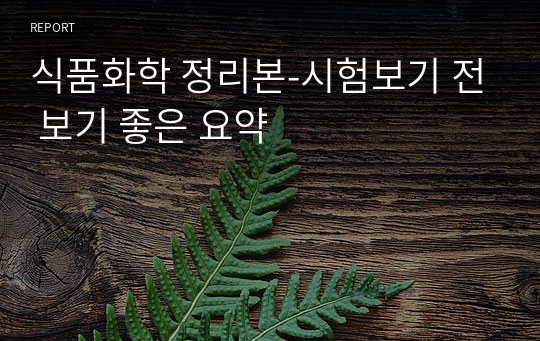 식품화학 정리본-시험보기 전 보기 좋은 요약