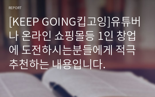 [KEEP GOING킵고잉]유튜버나 온라인 쇼핑몰등 1인 창업에 도전하시는분들에게 적극 추천하는 내용입니다.