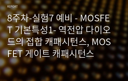 8주차-실험7 예비 - MOSFET 기본특성1- 역전압 다이오드의 접합 캐패시턴스, MOSFET 게이트 캐패시턴스