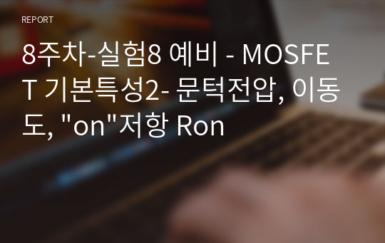 8주차-실험8 예비 - MOSFET 기본특성2- 문턱전압, 이동도, &quot;on&quot;저항 Ron