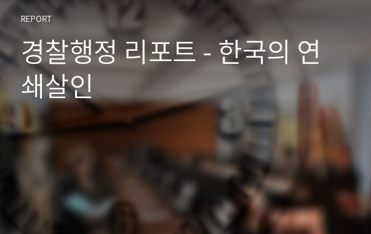 경찰행정 리포트 - 한국의 연쇄살인
