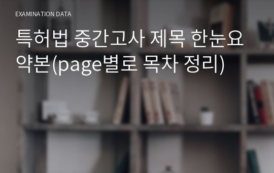 특허법 중간고사 제목 한눈요약본(page별로 목차 정리)