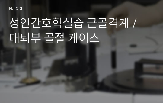 성인간호학실습 근골격계 / 대퇴부 골절 케이스