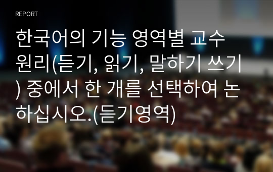 한국어의 기능 영역별 교수 원리(듣기, 읽기, 말하기 쓰기) 중에서 한 개를 선택하여 논하십시오.(듣기영역)