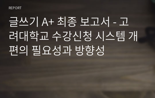 글쓰기 A+ 최종 보고서 - 고려대학교 수강신청 시스템 개편의 필요성과 방향성