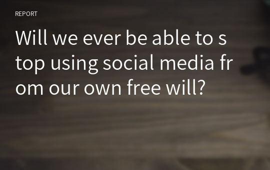 Will we ever be able to stop using social media from our own free will?