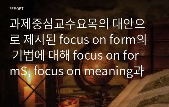 과제중심교수요목의 대안으로 제시된 focus on form의 기법에 대해 focus on formS, focus on meaning과 비교하여 구체적인 예를 바탕으로 설명하시오.