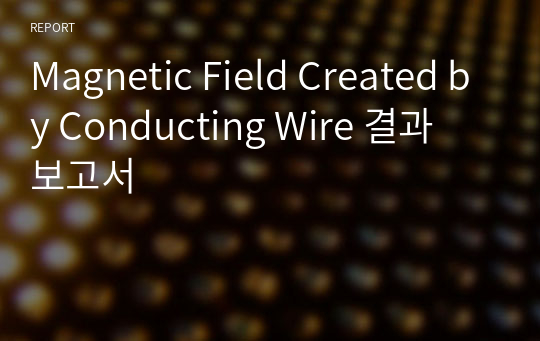 Magnetic Field Created by Conducting Wire 결과 보고서