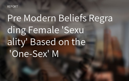 Pre Modern Beliefs Regrading Female &#039;Sexuality&#039; Based on the &#039;One-Sex&#039; Model