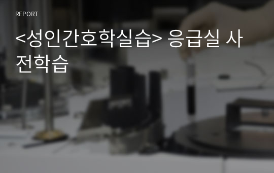 &lt;성인간호학실습&gt; 응급실 사전학습