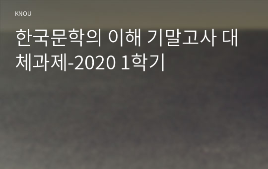 고려대학교 국어국문학과 한국문학의 이해 기말고사 대체과제-2020 1학기