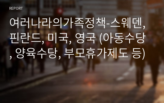 여러나라의가족정책-스웨덴, 핀란드, 미국, 영국 (아동수당, 양육수당, 부모휴가제도 등)