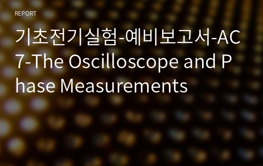 기초전기실험-예비보고서-AC7-The Oscilloscope and Phase Measurements