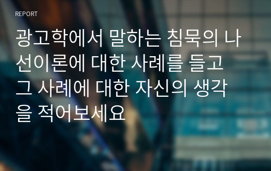 광고학에서 말하는 침묵의 나선이론에 대한 사례를 들고 그 사례에 대한 자신의 생각을 적어보세요