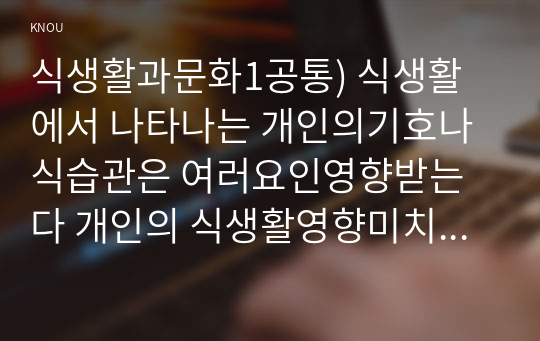 식생활과문화1공통) 식생활에서 나타나는 개인의기호나 식습관은 여러요인영향받는다 개인의 식생활영향미치는 요인설명하시오0k