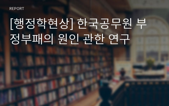 [행정학현상] 한국공무원 부정부패의 원인 관한 연구