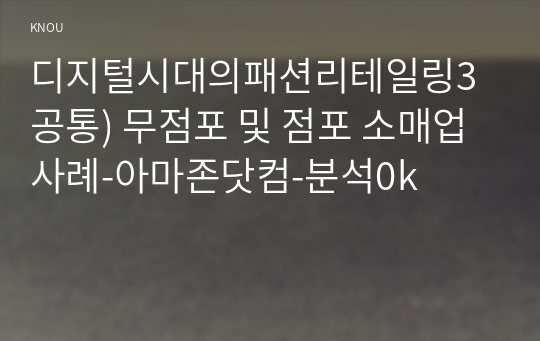 디지털시대의패션리테일링3공통) 무점포 및 점포 소매업 사례-아마존닷컴-분석0k