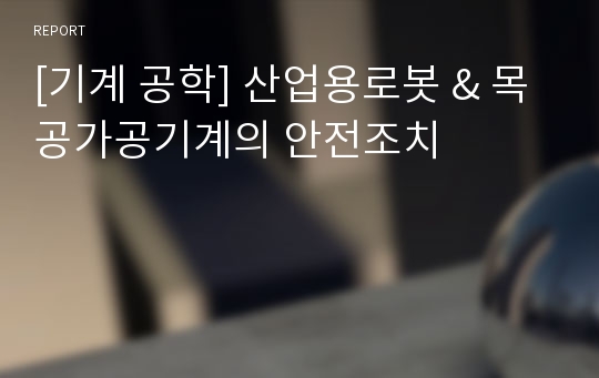 [기계 공학] 산업용로봇 &amp; 목공가공기계의 안전조치