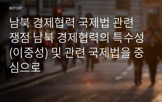 남북 경제협력 국제법 관련 쟁점 남북 경제협력의 특수성(이중성) 및 관련 국제법을 중심으로