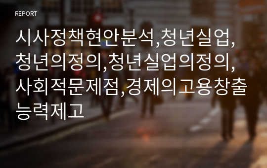 시사정책현안분석,청년실업,청년의정의,청년실업의정의,사회적문제점,경제의고용창출능력제고