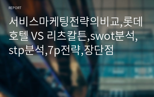 서비스마케팅전략의비교,롯데호텔 VS 리츠칼튼,swot분석,stp분석,7p전략,장단점