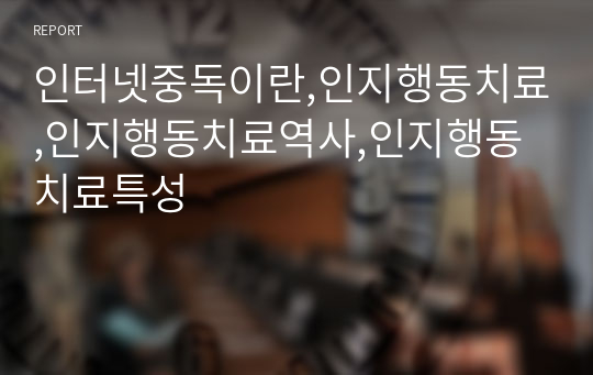 인터넷중독이란,인지행동치료,인지행동치료역사,인지행동치료특성