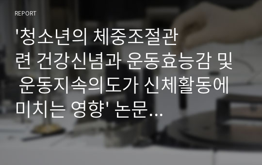 &#039;청소년의 체중조절관련 건강신념과 운동효능감 및 운동지속의도가 신체활동에 미치는 영향&#039; 논문 요약 보고서