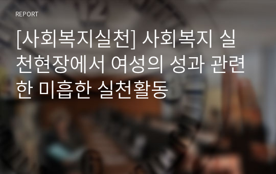 [사회복지실천] 사회복지 실천현장에서 여성의 성과 관련한 미흡한 실천활동