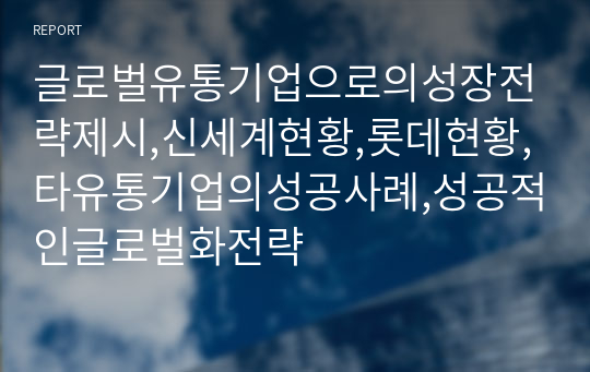 글로벌유통기업으로의성장전략제시,신세계현황,롯데현황,타유통기업의성공사례,성공적인글로벌화전략