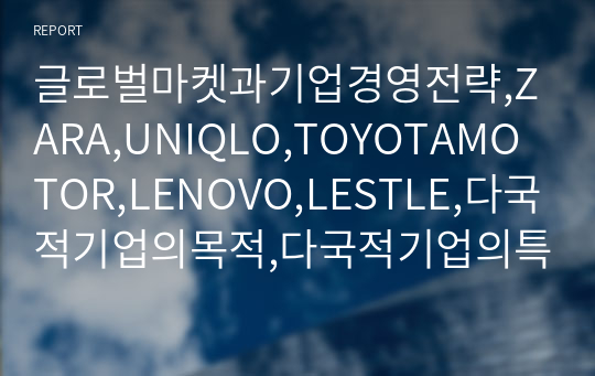 글로벌마켓과기업경영전략,ZARA,UNIQLO,TOYOTAMOTOR,LENOVO,LESTLE,다국적기업의목적,다국적기업의특징,spa브랜드