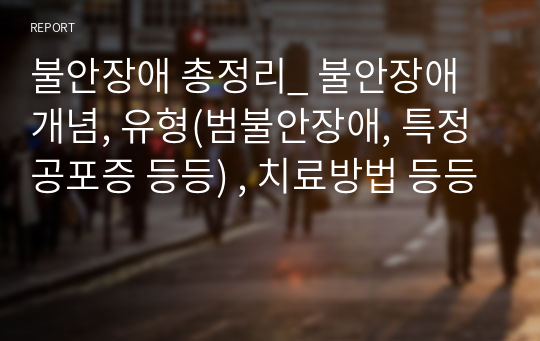 불안장애 총정리_ 불안장애 개념, 유형(범불안장애, 특정공포증 등등) , 치료방법 등등