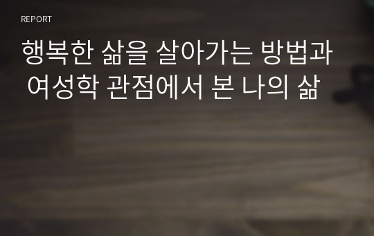 행복한 삶을 살아가는 방법과 여성학 관점에서 본 나의 삶