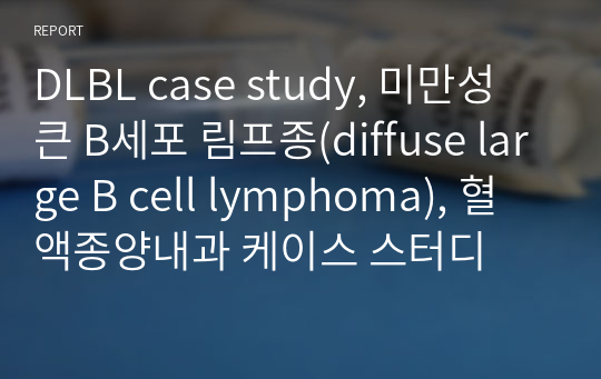 DLBL case study, 미만성 큰 B세포 림프종(diffuse large B cell lymphoma), 혈액종양내과 케이스 스터디