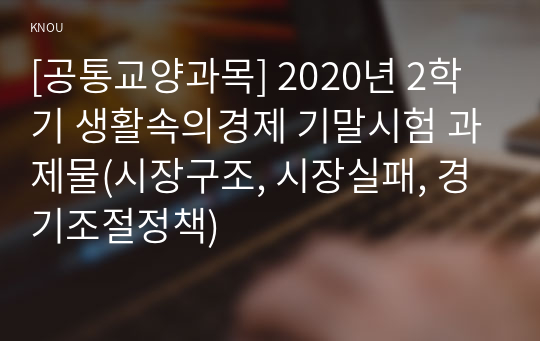 [공통교양과목] 2020년 2학기 생활속의경제 기말시험 과제물(시장구조, 시장실패, 경기조절정책)