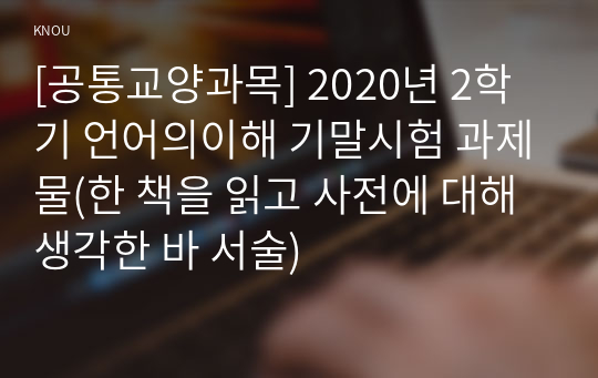 [공통교양과목] 2020년 2학기 언어의이해 기말시험 과제물(한 책을 읽고 사전에 대해 생각한 바 서술)