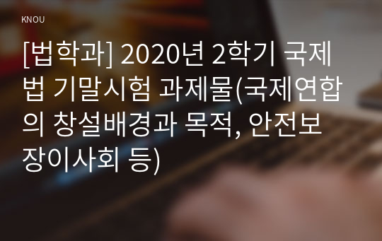 [법학과] 2020년 2학기 국제법 기말시험 과제물(국제연합의 창설배경과 목적, 안전보장이사회 등)