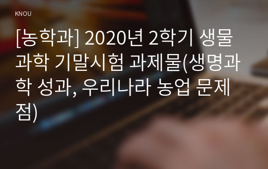 [농학과] 2020년 2학기 생물과학 기말시험 과제물(생명과학 성과, 우리나라 농업 문제점)