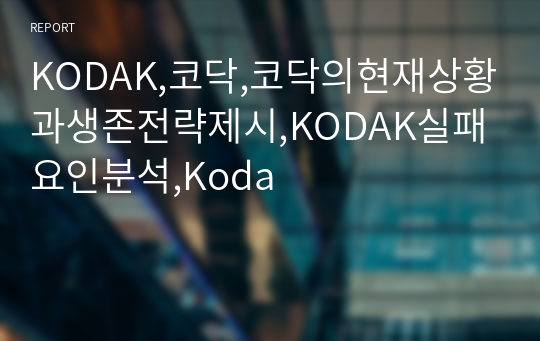 KODAK,코닥,코닥의현재상황과생존전략제시,KODAK실패요인분석,Koda