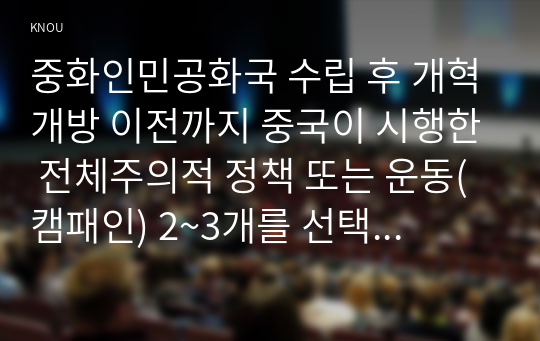 중화인민공화국 수립 후 개혁개방 이전까지 중국이 시행한 전체주의적 정책 또는 운동(캠패인) 2~3개를 선택하여 그 구체적인 내용을 조사 분석하여 기술하세요 예_토지개혁 농촌집체화 도시집체화 대약진 운동 문화대혁명 등