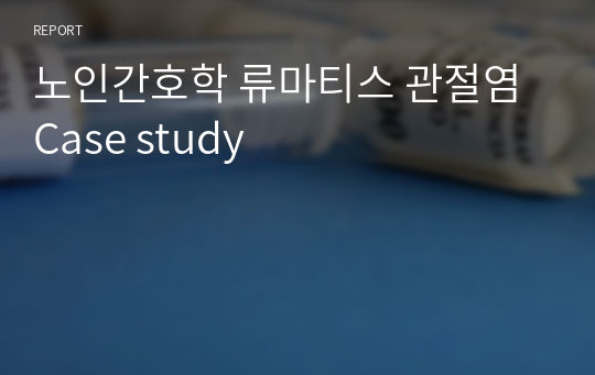 노인간호학 류마티스 관절염 Case study