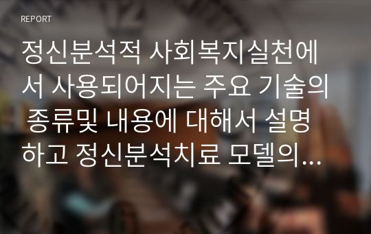 정신분석적 사회복지실천에서 사용되어지는 주요 기술의 종류및 내용에 대해서 설명하고 정신분석치료 모델의 평가나 한계는 어떤것이 있는지 논하시오.