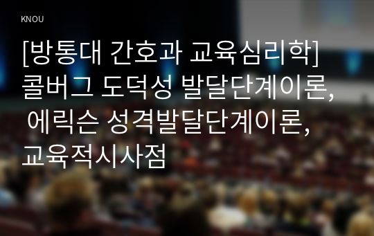 [방통대 간호과 교육심리학] 콜버그 도덕성 발달단계이론, 에릭슨 성격발달단계이론, 교육적시사점