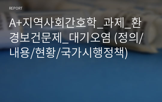 A+지역사회간호학_과제_환경보건문제_대기오염 (정의/내용/현황/국가시행정책)