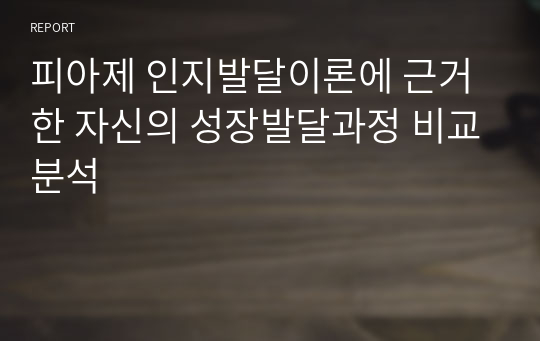 피아제 인지발달이론에 근거한 자신의 성장발달과정 비교분석