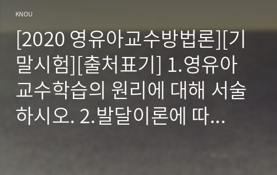 [2020 영유아교수방법론][기말시험][출처표기] 1.영유아교수학습의 원리에 대해 서술하시오. 2.발달이론에 따른 교수학습원리를 서술하시오.. 7.영유아의 문제행동 중 한 가지를 선택하여 지도방법을 서술하시오.