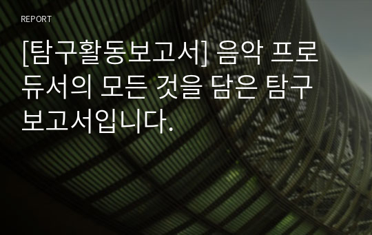 [탐구활동보고서] 음악 프로듀서의 모든 것을 담은 탐구보고서입니다.