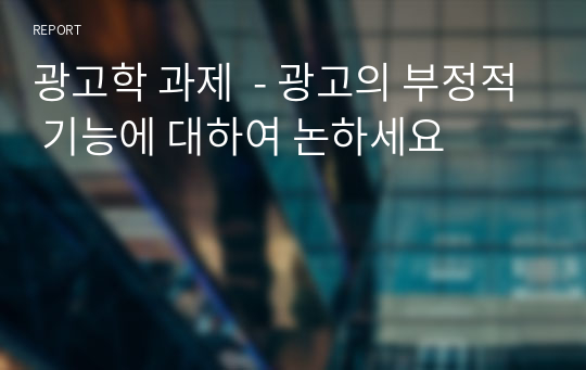 광고학 과제  - 광고의 부정적 기능에 대하여 논하세요