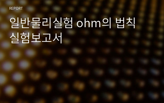 일반물리실험 ohm의 법칙 실험보고서