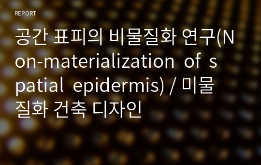 공간 표피의 비물질화 연구(Non-materialization  of  spatial  epidermis) / 미물질화 건축 디자인