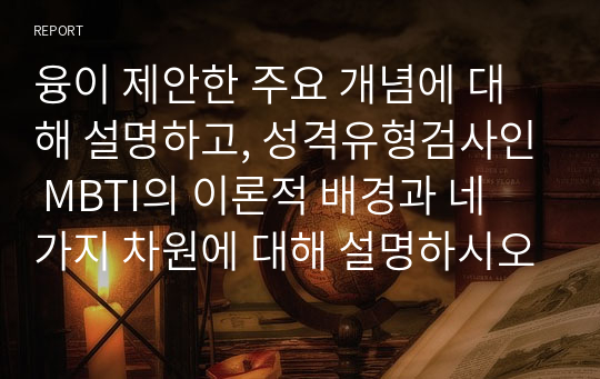 융이 제안한 주요 개념에 대해 설명하고, 성격유형검사인 MBTI의 이론적 배경과 네 가지 차원에 대해 설명하시오